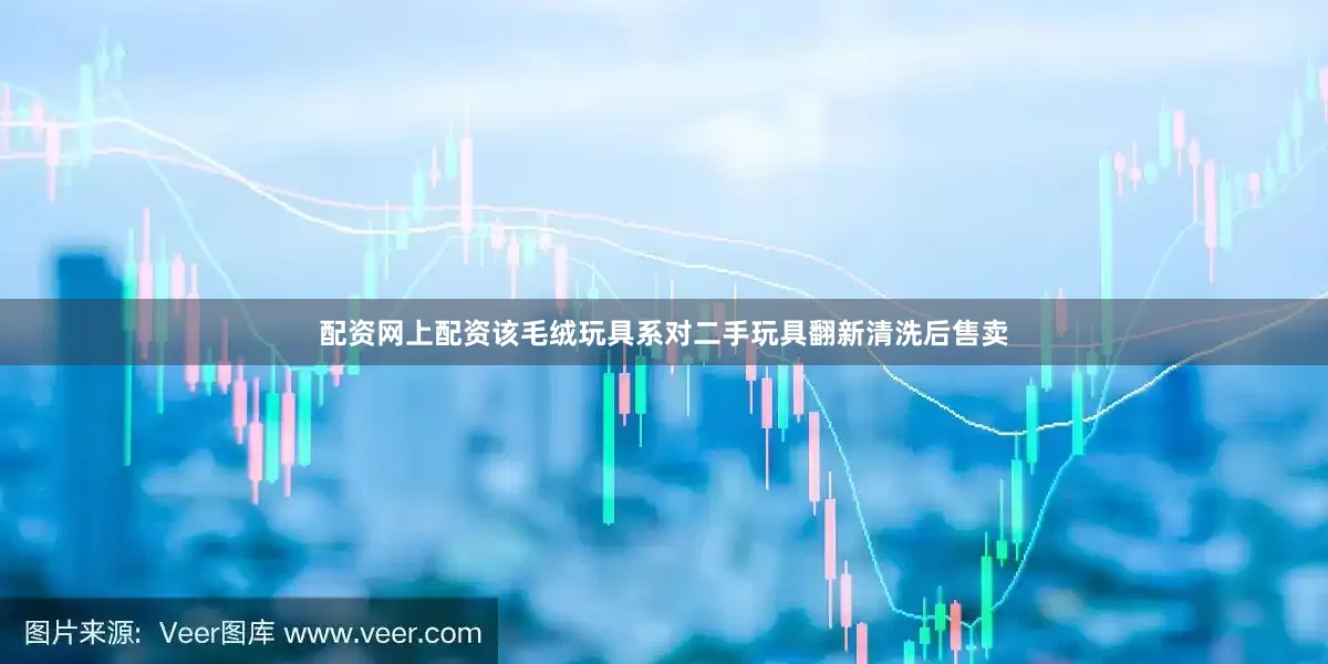配资网上配资该毛绒玩具系对二手玩具翻新清洗后售卖