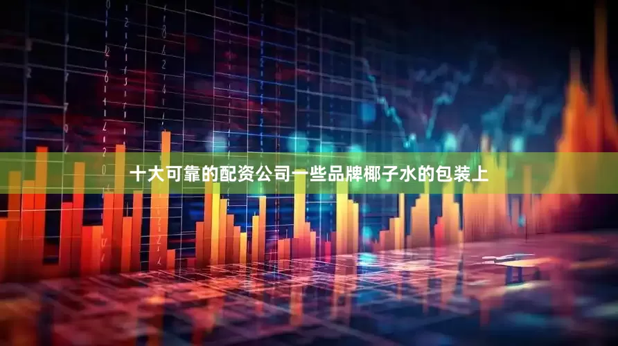 十大可靠的配资公司一些品牌椰子水的包装上