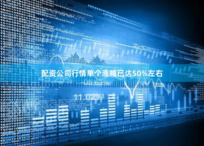 配资公司行情单个涨幅已达50%左右