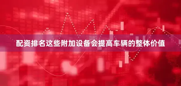 配资排名这些附加设备会提高车辆的整体价值