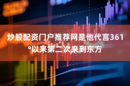炒股配资门户推荐网是他代言361°以来第二次来到东方