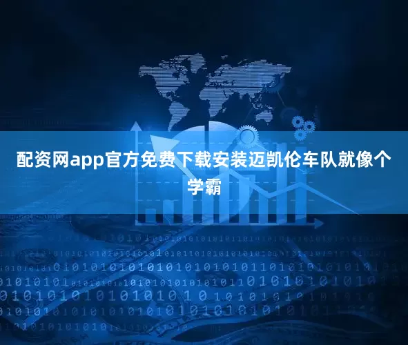 配资网app官方免费下载安装迈凯伦车队就像个学霸