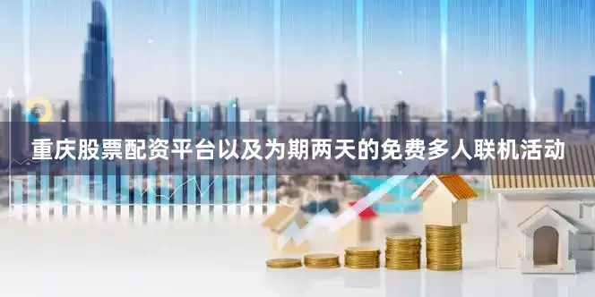 重庆股票配资平台以及为期两天的免费多人联机活动