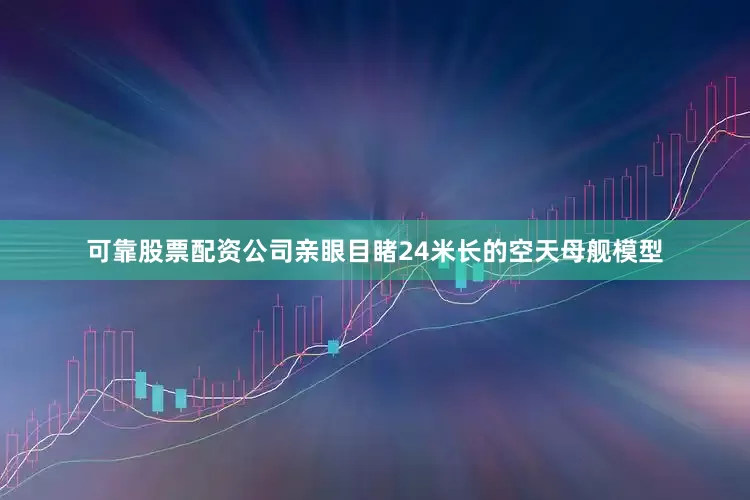 可靠股票配资公司亲眼目睹24米长的空天母舰模型