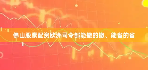 佛山股票配资欧洲司令部能撤的撤、能省的省