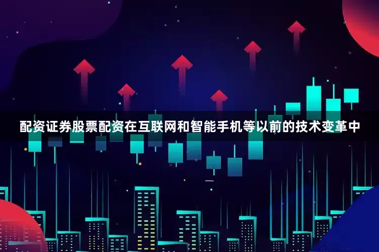 配资证券股票配资在互联网和智能手机等以前的技术变革中